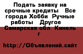 Подать заявку на срочные кредиты - Все города Хобби. Ручные работы » Другое   . Самарская обл.,Кинель г.